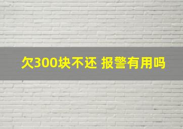 欠300块不还 报警有用吗